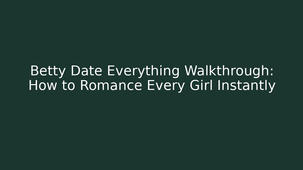Betty Date Everything Walkthrough: How to Romance Every Girl Instantly
