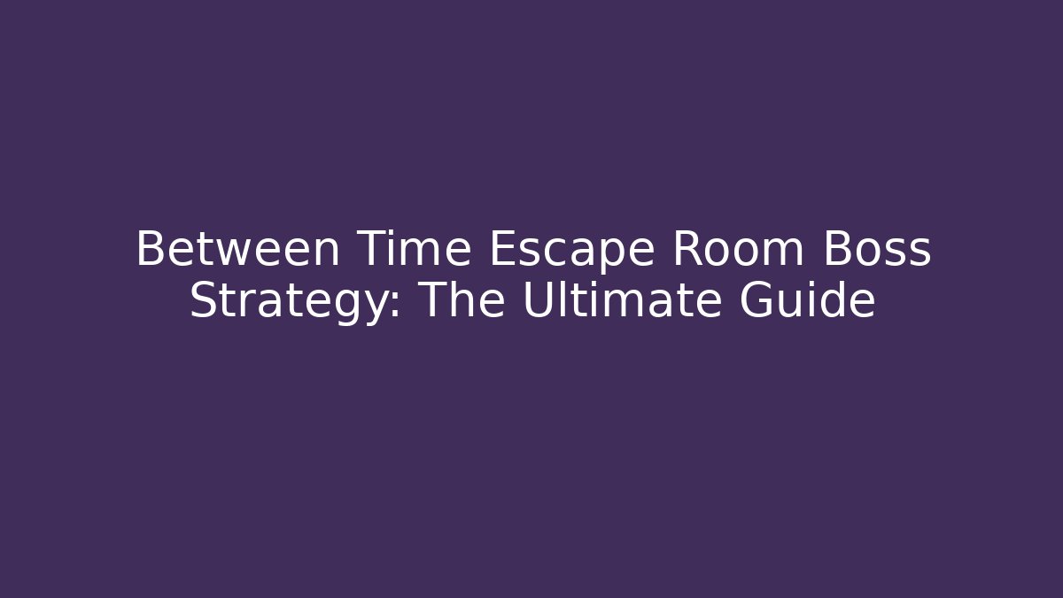 Between Time Escape Room Boss Strategy: The Ultimate Guide - Create More Assets