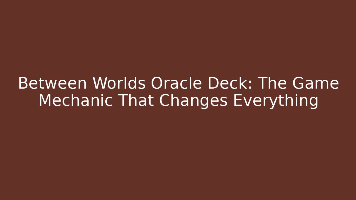 Between Worlds Oracle Deck: The Game Mechanic That Changes Everything
