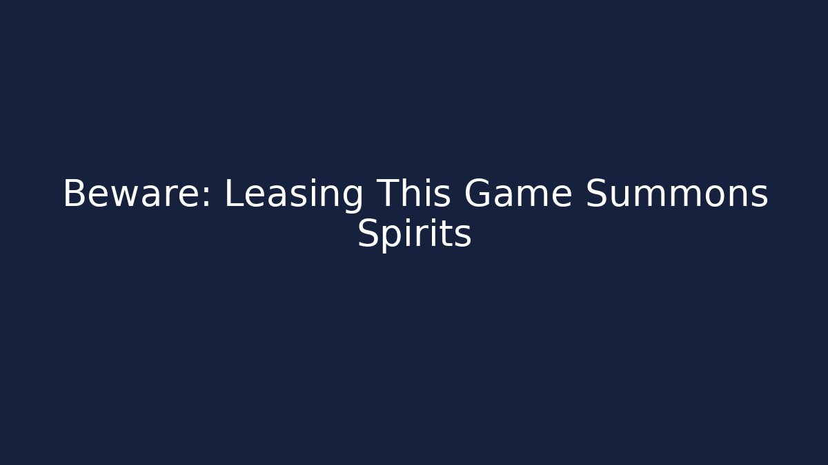 Beware: Leasing This Game Summons Spirits