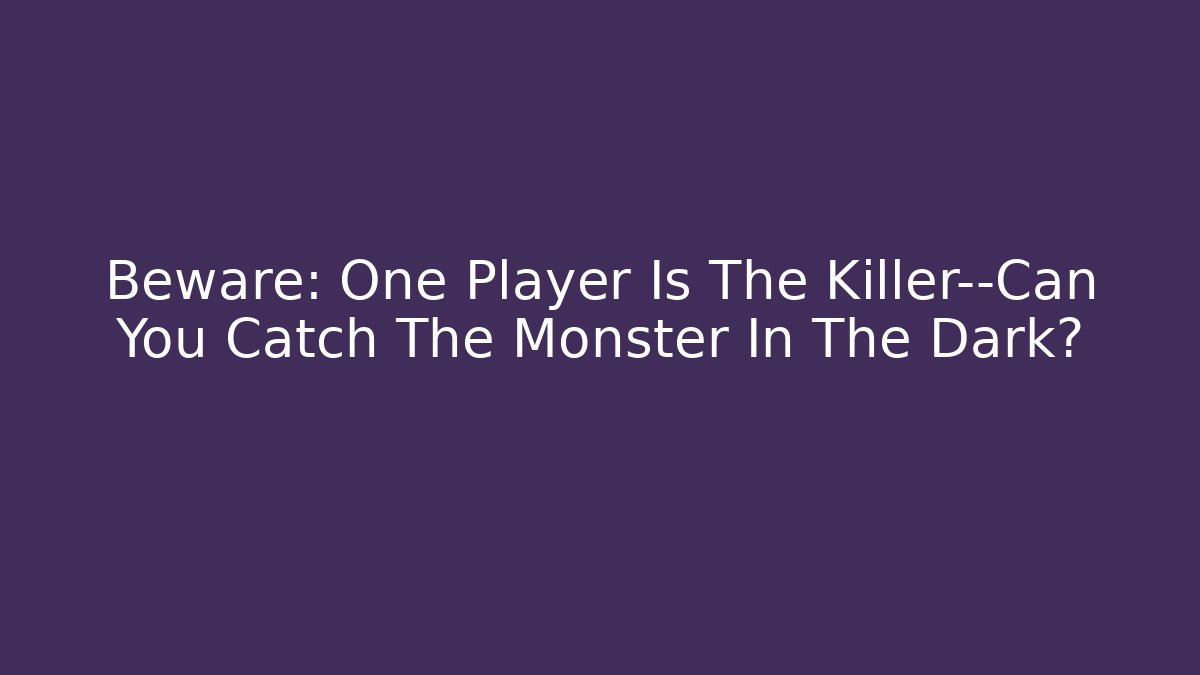 Beware: One Player Is The Killer—Can You Catch The Monster In The Dark?