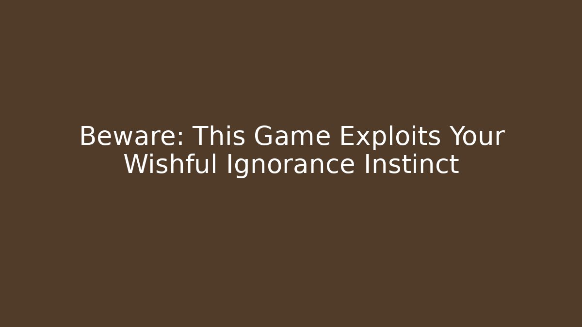 Beware: This Game Exploits Your Wishful Ignorance Instinct - Create More Assets