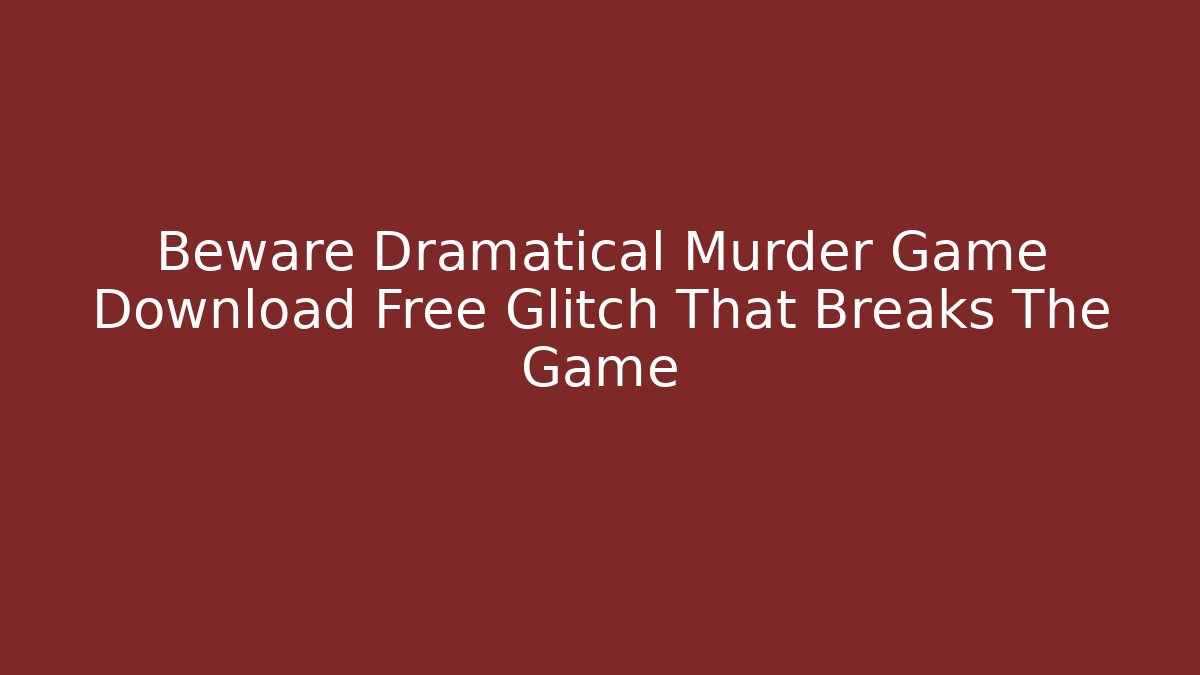 Beware Dramatical Murder Game Download Free Glitch That Breaks The Game
