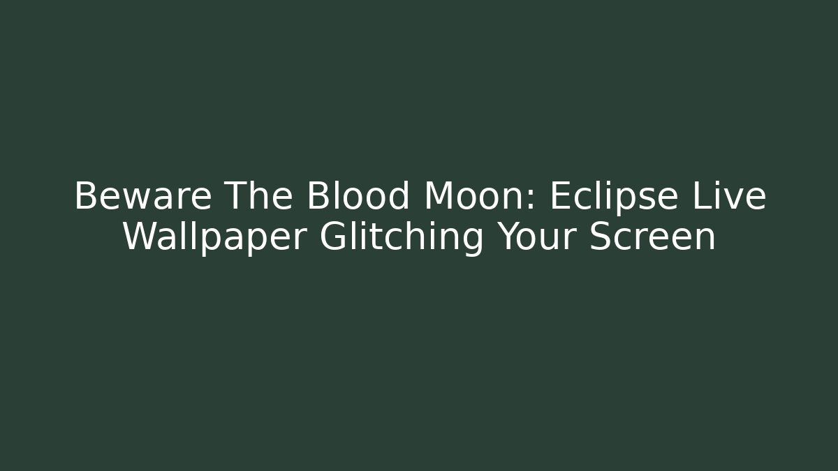 Beware The Blood Moon: Eclipse Live Wallpaper Glitching Your Screen - Create More Assets