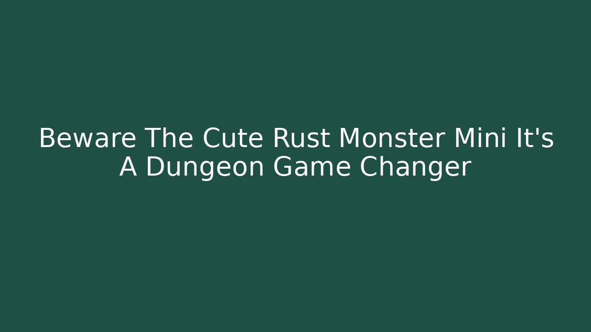 Beware The Cute Rust Monster Mini It’s A Dungeon Game Changer