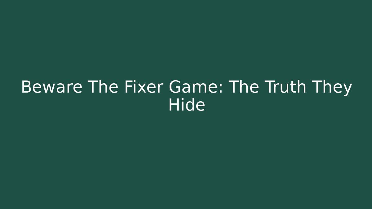Beware The Fixer Game: The Truth They Hide