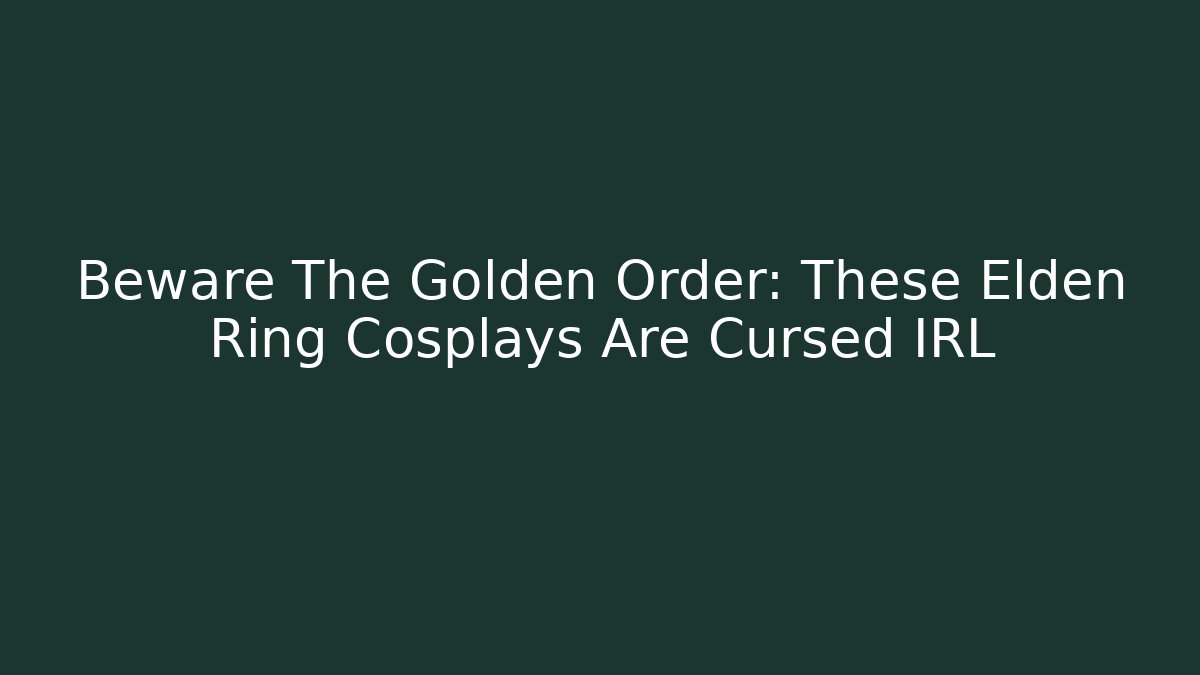 Beware The Golden Order: These Elden Ring Cosplays Are Cursed IRL - Create More Assets