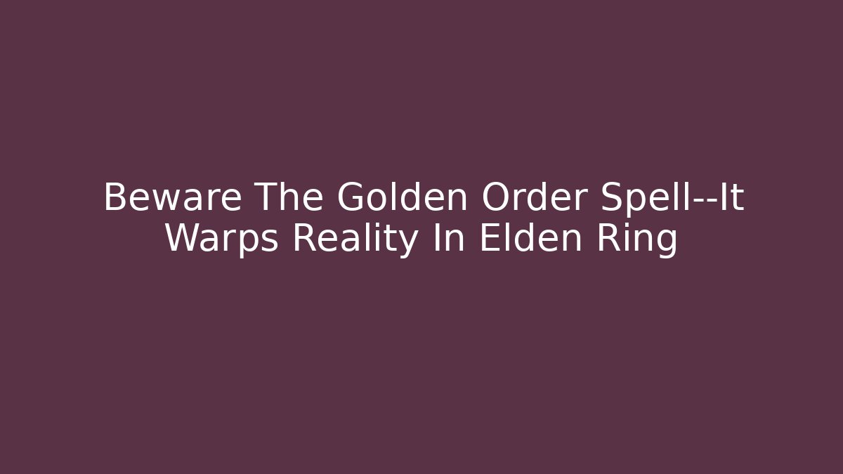 Beware The Golden Order Spell—It Warps Reality In Elden Ring - Create More Assets