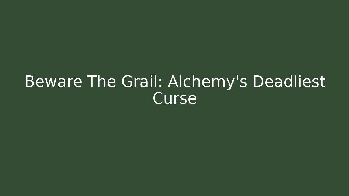 Beware The Grail: Alchemy's Deadliest Curse