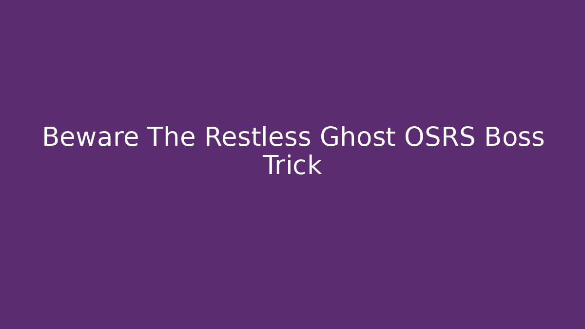Beware The Restless Ghost OSRS Boss Trick - Create More Assets