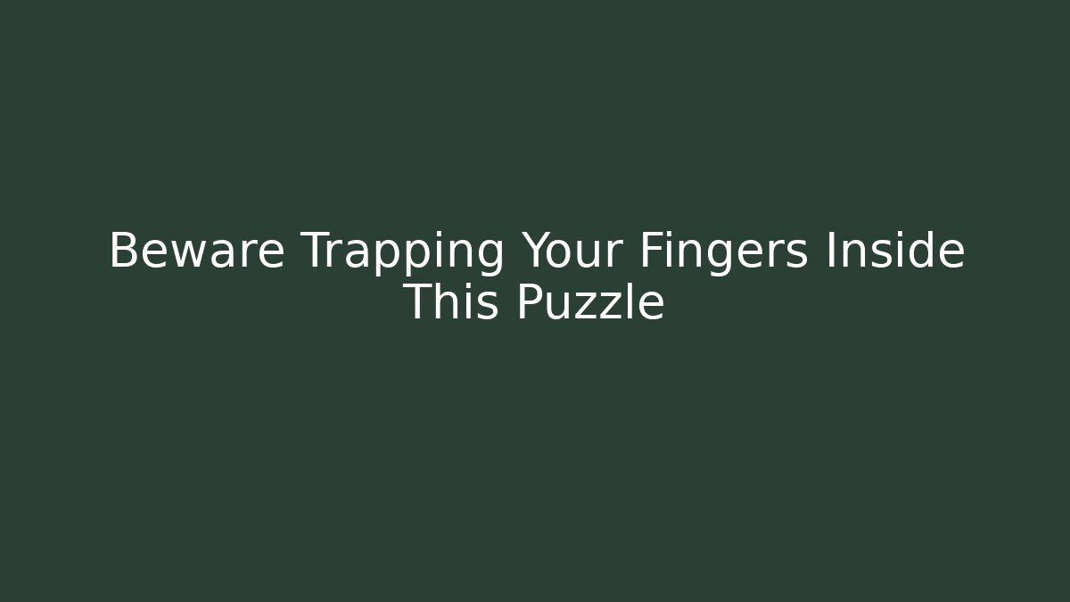 Beware Trapping Your Fingers Inside This Puzzle - Create More Assets