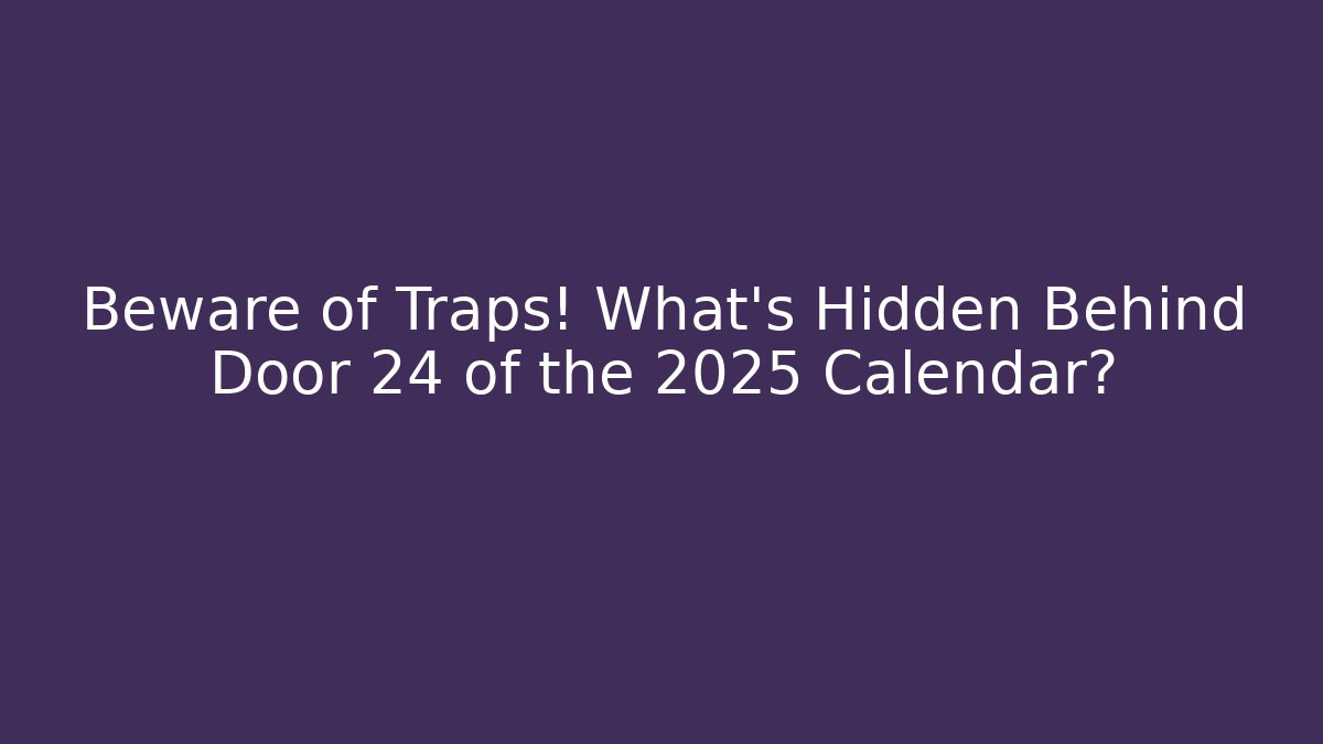 Beware of Traps! What’s Hidden Behind Door 24 of the 2025 Calendar?
