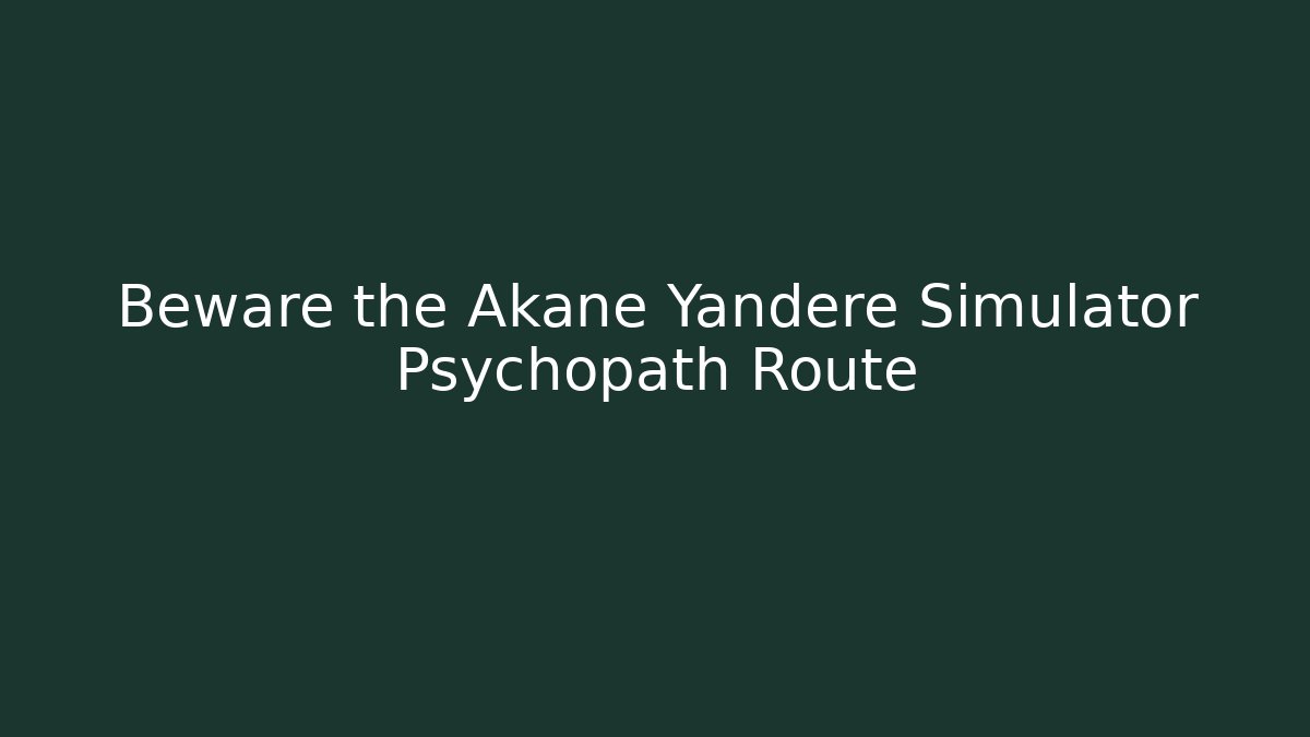 Beware the Akane Yandere Simulator Psychopath Route - Create More Assets