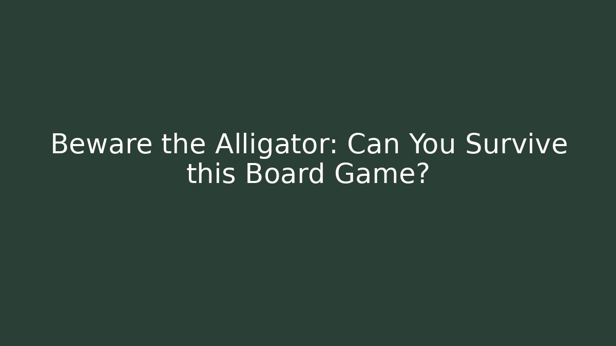 Beware the Alligator: Can You Survive this Board Game?