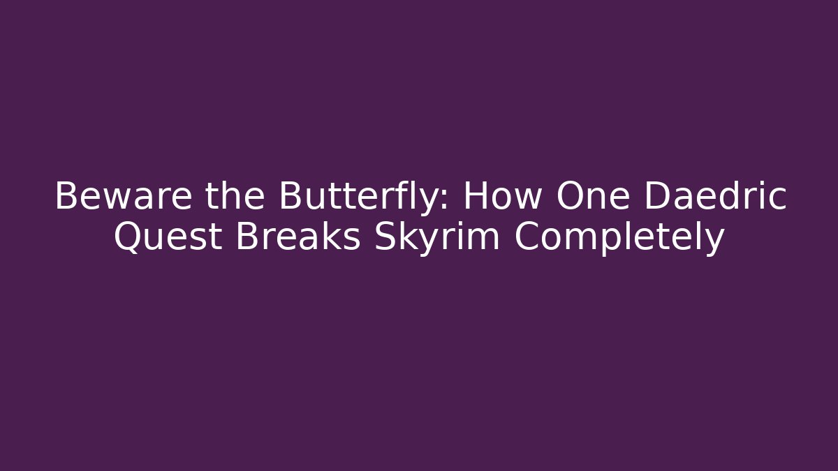 Beware the Butterfly: How One Daedric Quest Breaks Skyrim Completely - Create More Assets