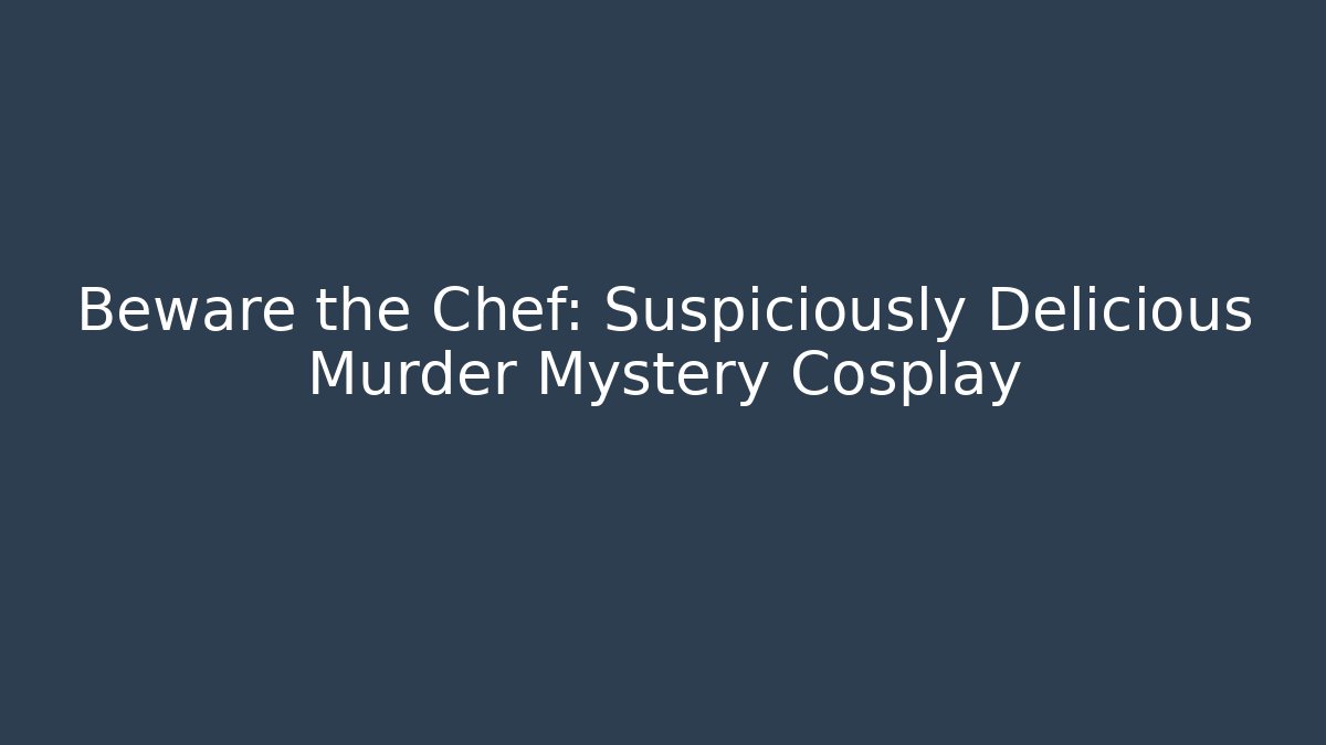 Beware the Chef: Suspiciously Delicious Murder Mystery Cosplay