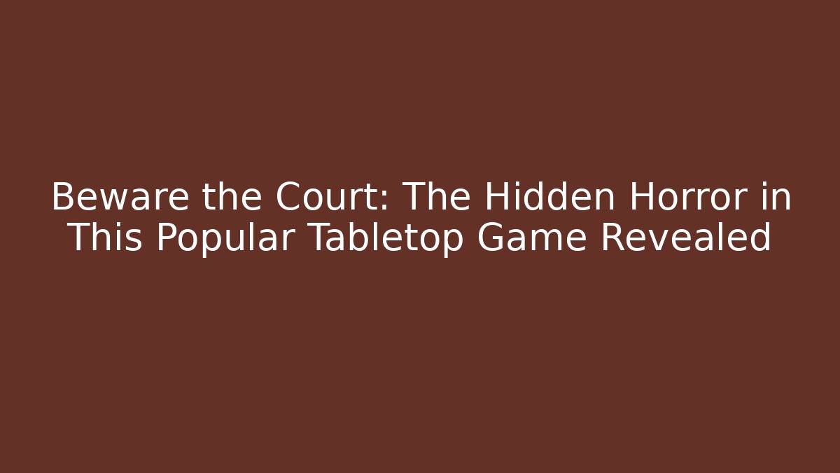 Beware the Court: The Hidden Horror in This Popular Tabletop Game Revealed