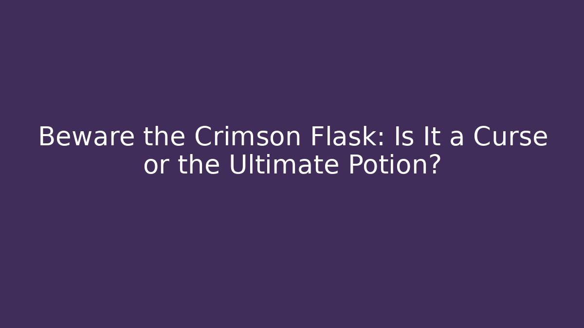Beware the Crimson Flask: Is It a Curse or the Ultimate Potion?