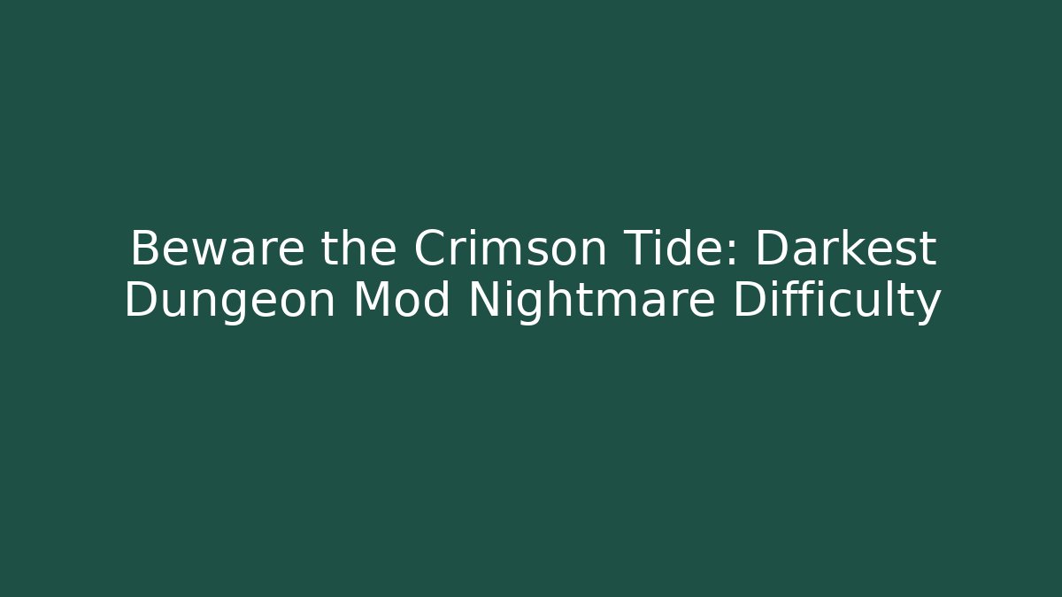 Beware the Crimson Tide: Darkest Dungeon Mod Nightmare Difficulty - Create More Assets