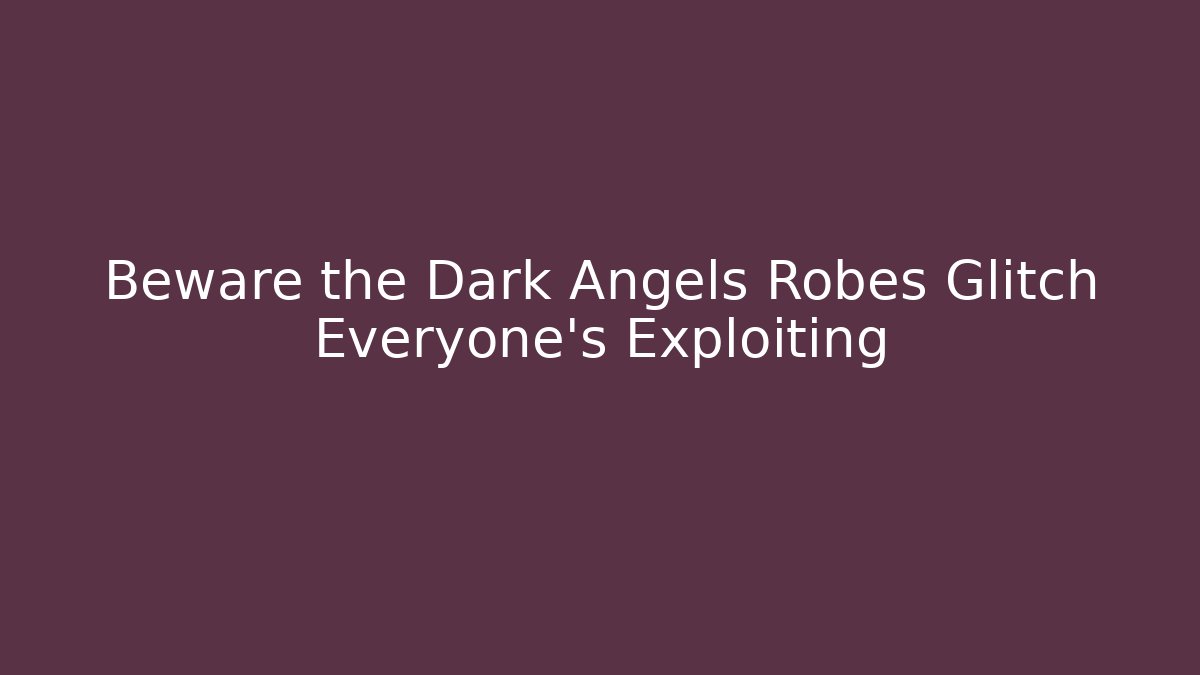 Beware the Dark Angels Robes Glitch Everyone's Exploiting