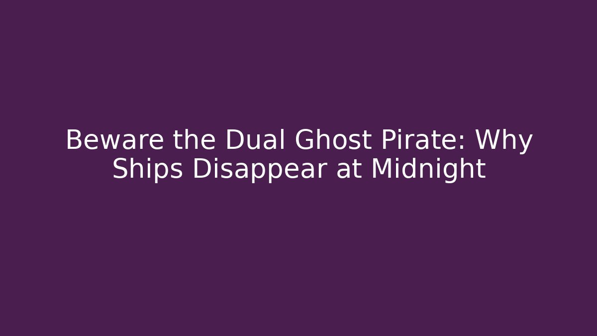 Beware the Dual Ghost Pirate: Why Ships Disappear at Midnight
