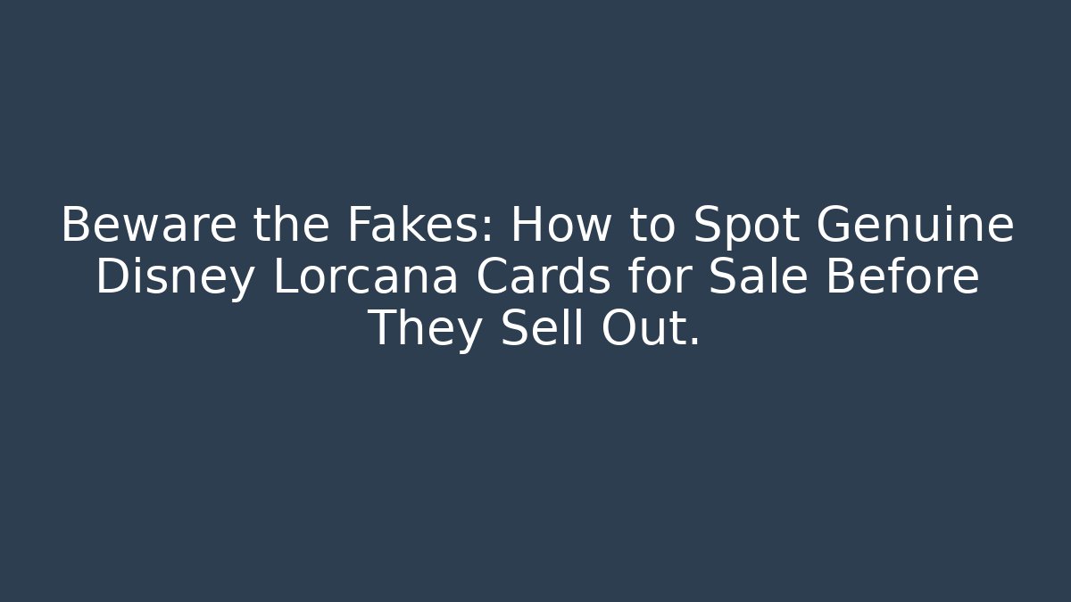 Beware the Fakes: How to Spot Genuine Disney Lorcana Cards for Sale Before They Sell Out.