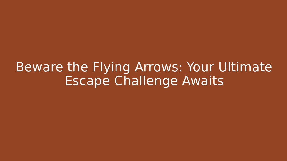 Beware the Flying Arrows: Your Ultimate Escape Challenge Awaits