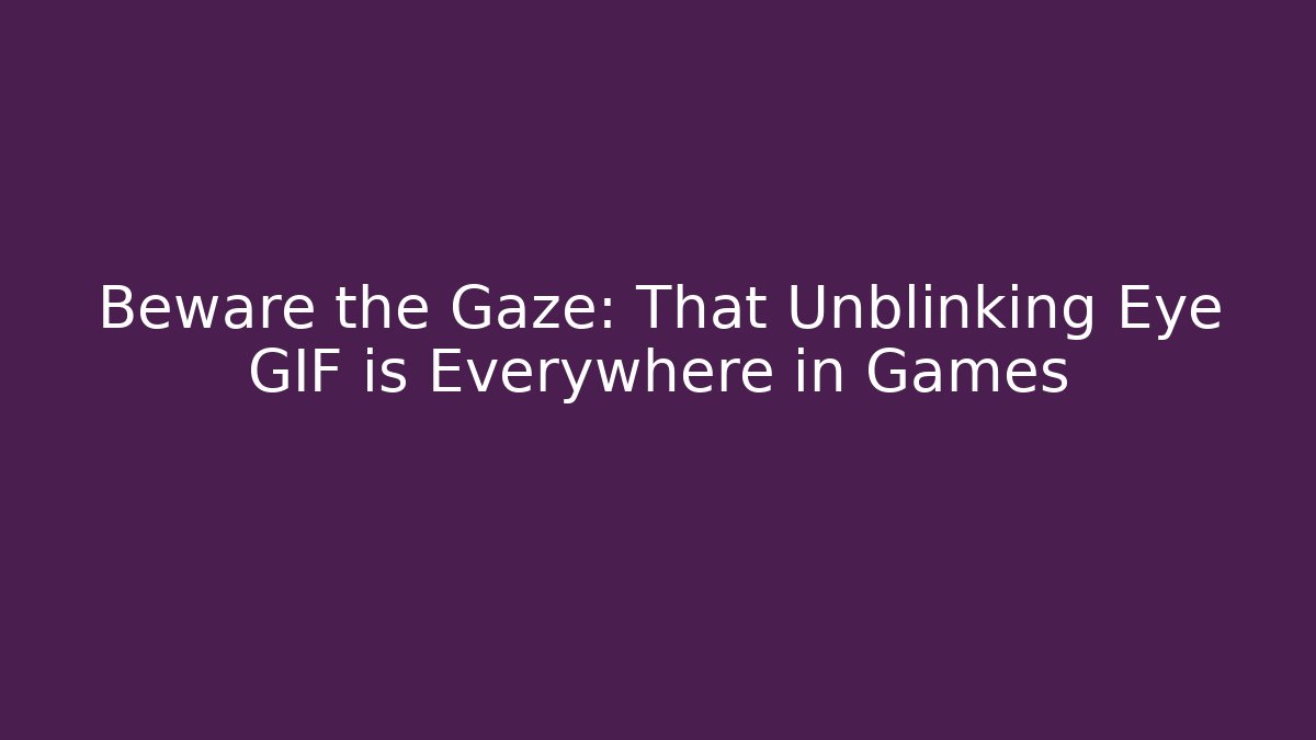 Beware the Gaze: That Unblinking Eye GIF is Everywhere in Games