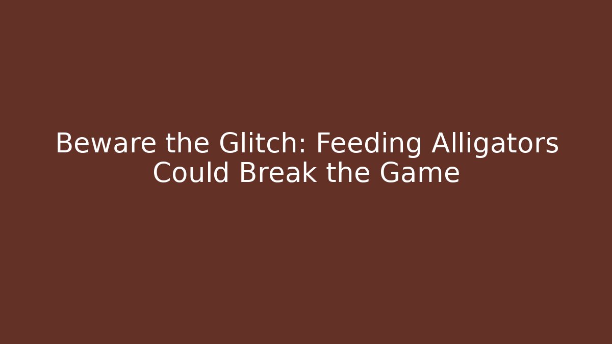 Beware the Glitch: Feeding Alligators Could Break the Game - Create More Assets