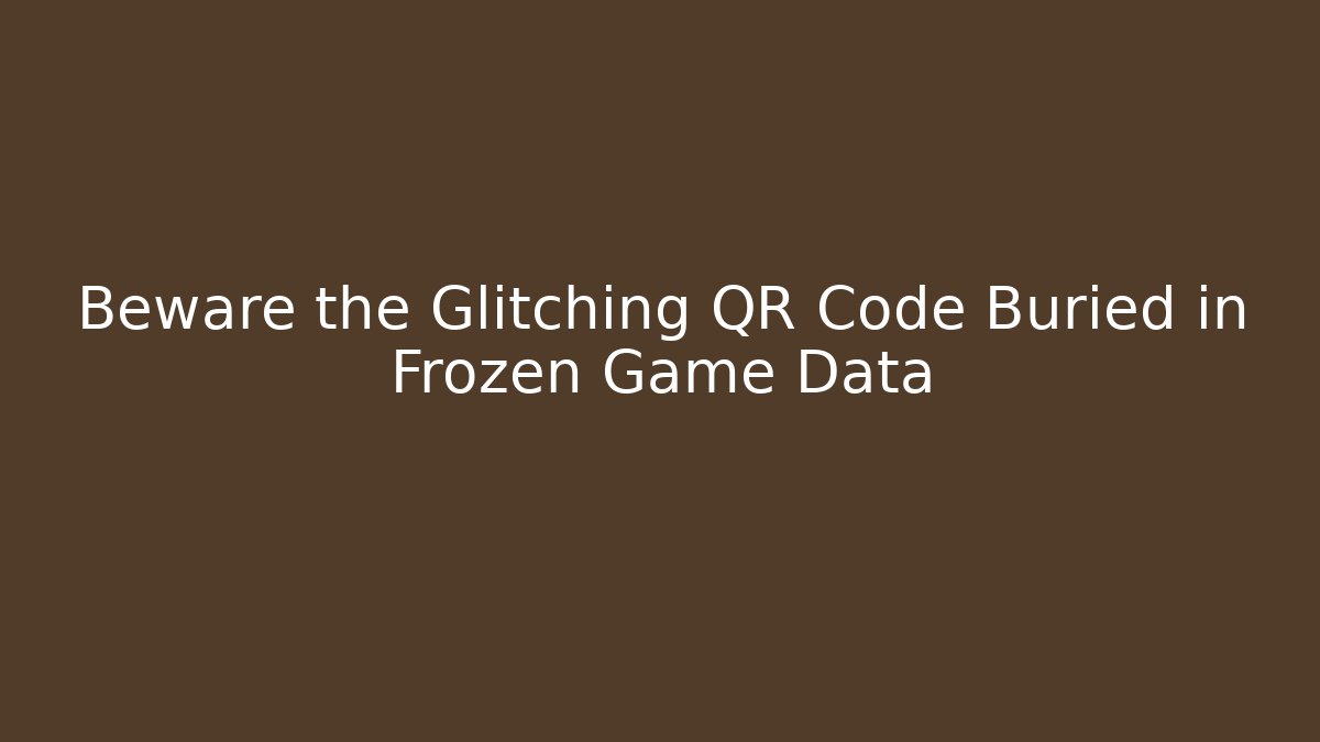 Beware the Glitching QR Code Buried in Frozen Game Data