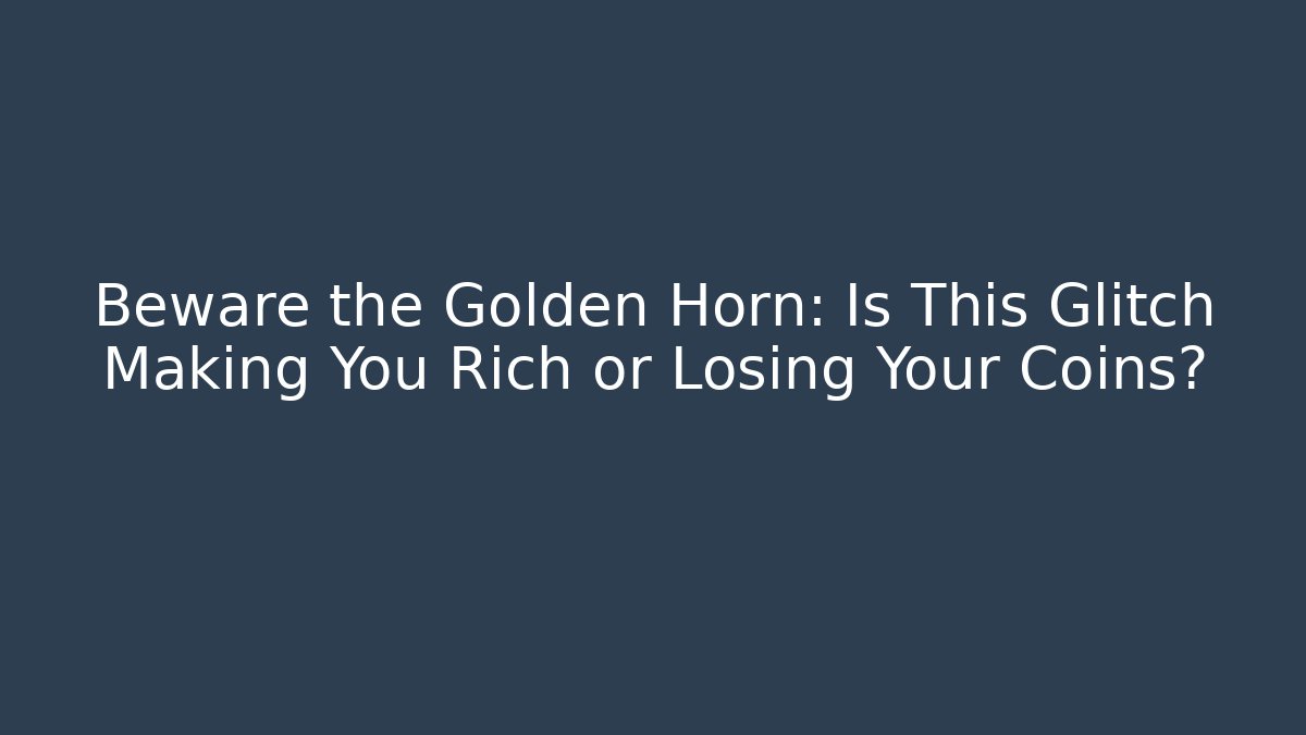 Beware the Golden Horn: Is This Glitch Making You Rich or Losing Your Coins?