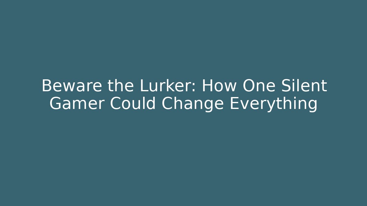 Beware the Lurker: How One Silent Gamer Could Change Everything