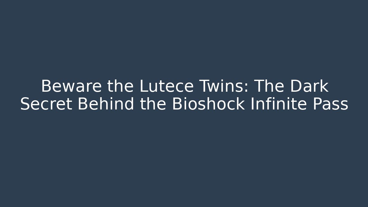 Beware the Lutece Twins: The Dark Secret Behind the Bioshock Infinite Pass