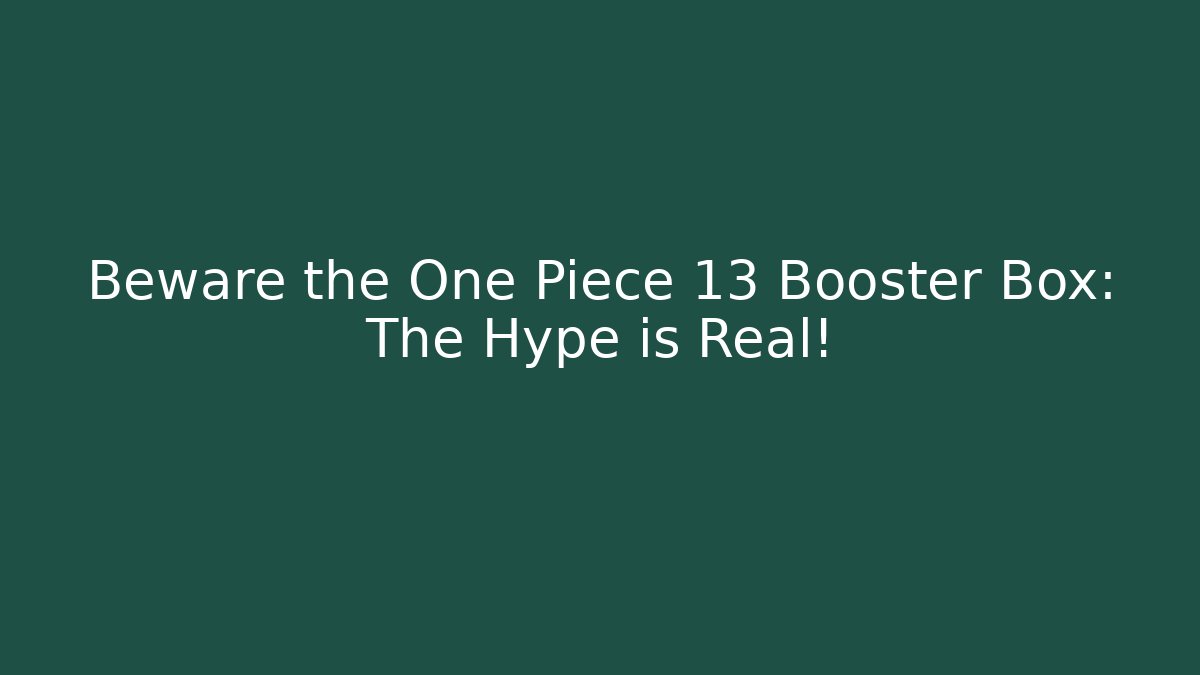 Beware the One Piece 13 Booster Box: The Hype is Real!