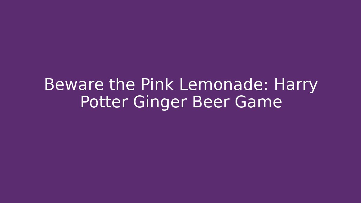 Beware the Pink Lemonade: Harry Potter Ginger Beer Game