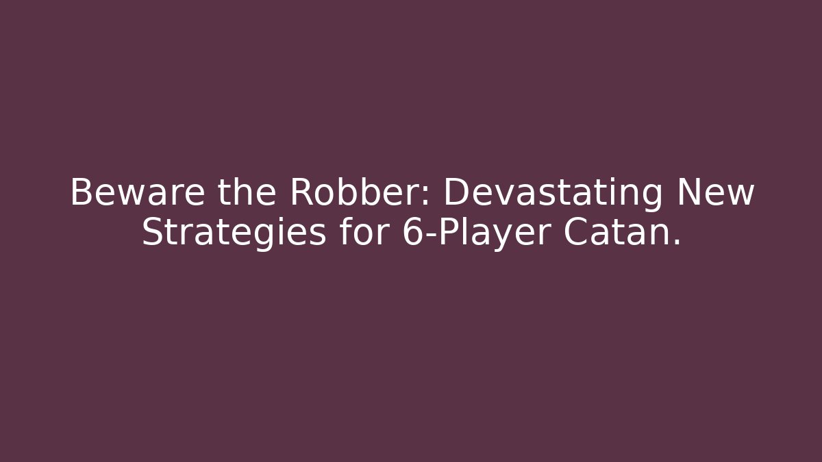 Beware the Robber: Devastating New Strategies for 6-Player Catan. - Create More Assets