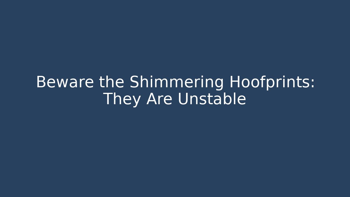 Beware the Shimmering Hoofprints: They Are Unstable