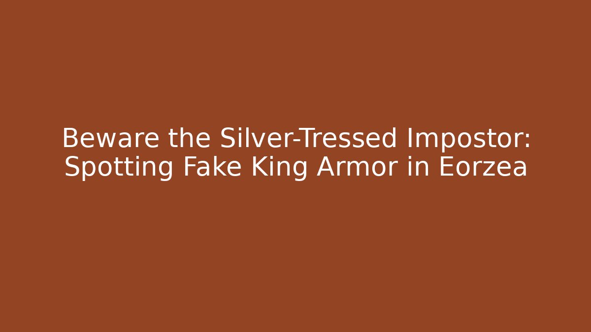 Beware the Silver-Tressed Impostor: Spotting Fake King Armor in Eorzea