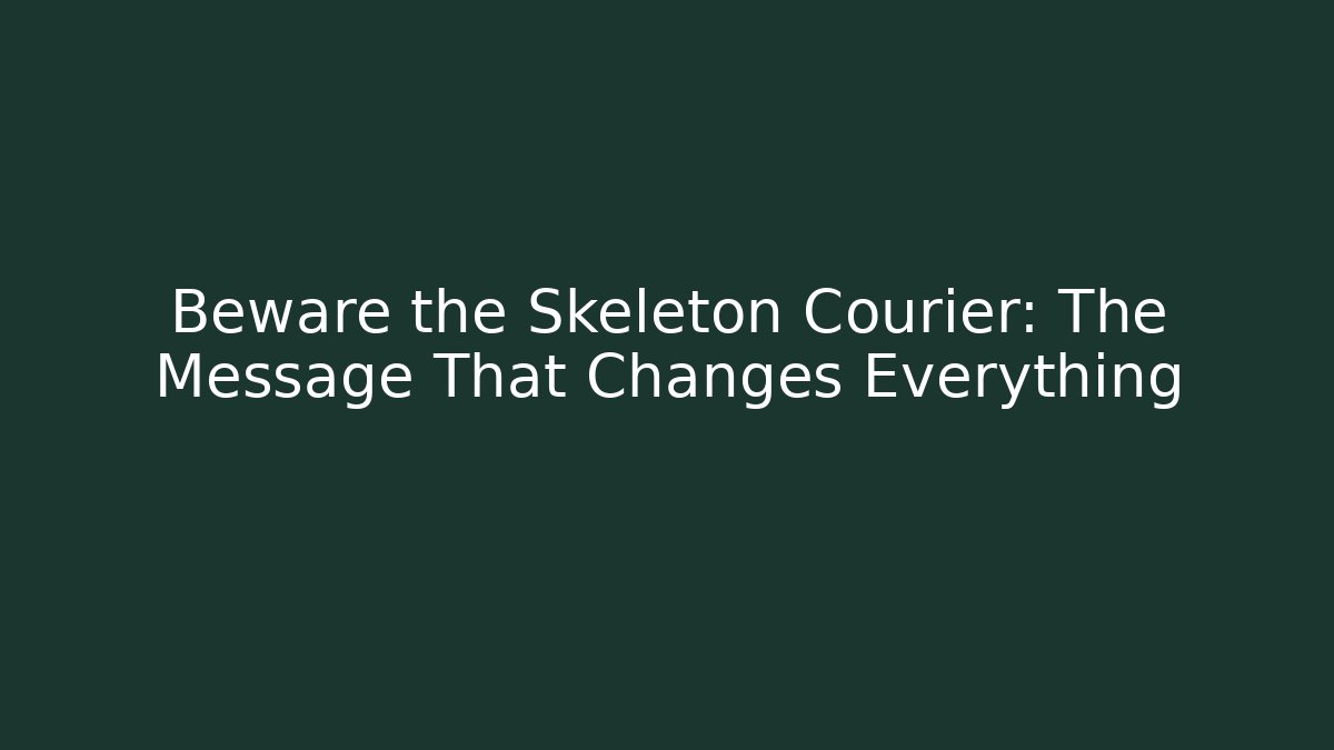 Beware the Skeleton Courier: The Message That Changes Everything