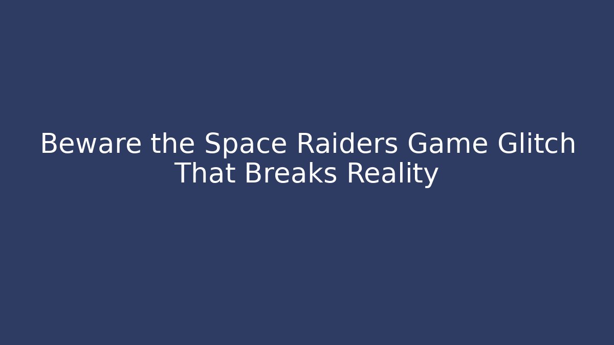 Beware the Space Raiders Game Glitch That Breaks Reality
