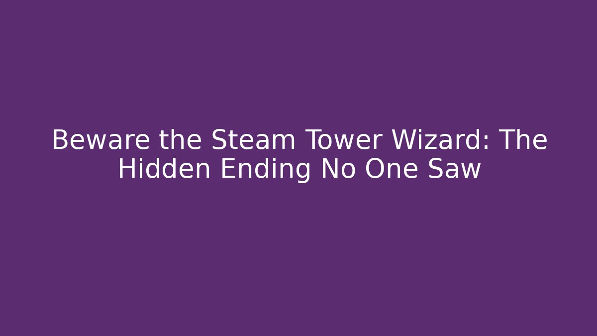 Beware the Steam Tower Wizard: The Hidden Ending No One Saw