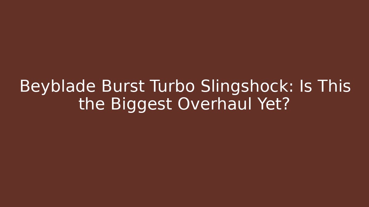 Beyblade Burst Turbo Slingshock: Is This the Biggest Overhaul Yet?