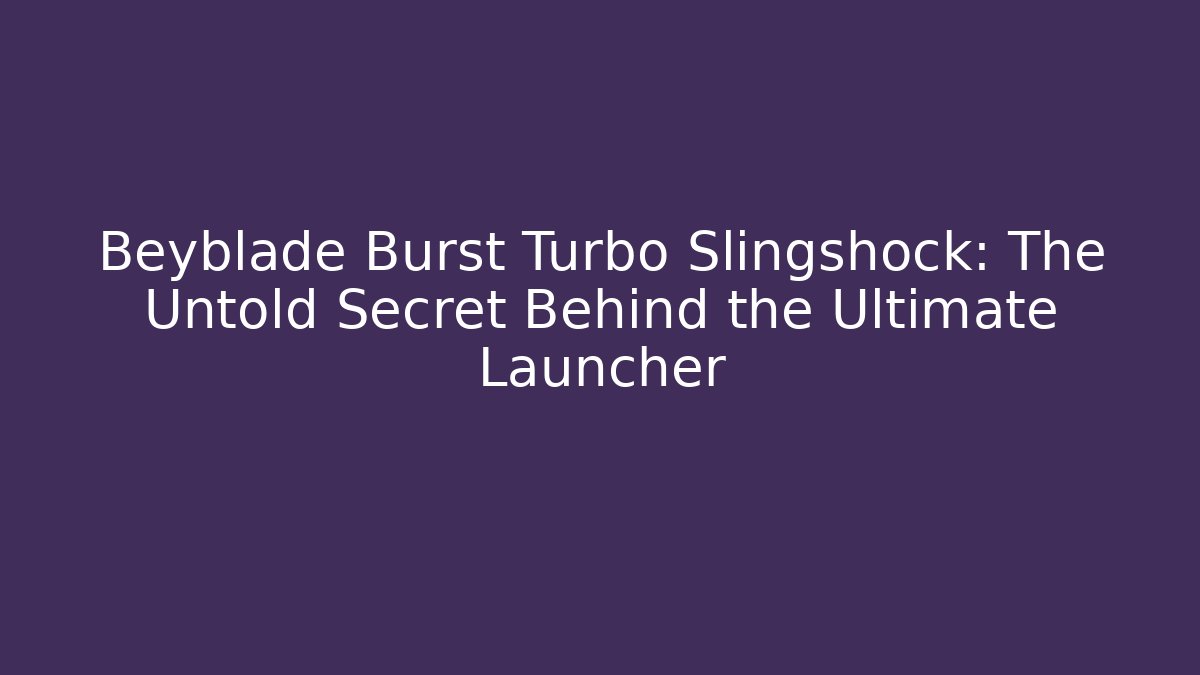 Beyblade Burst Turbo Slingshock: The Untold Secret Behind the Ultimate Launcher