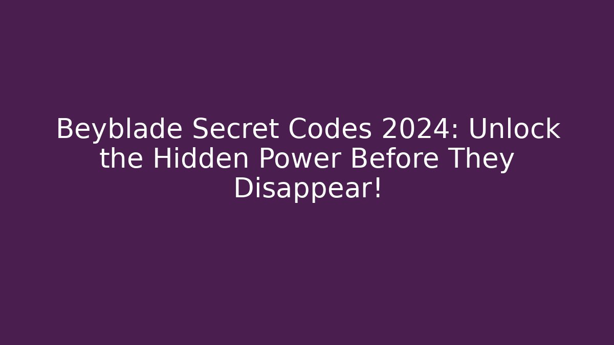 Beyblade Secret Codes 2024: Unlock the Hidden Power Before They Disappear!