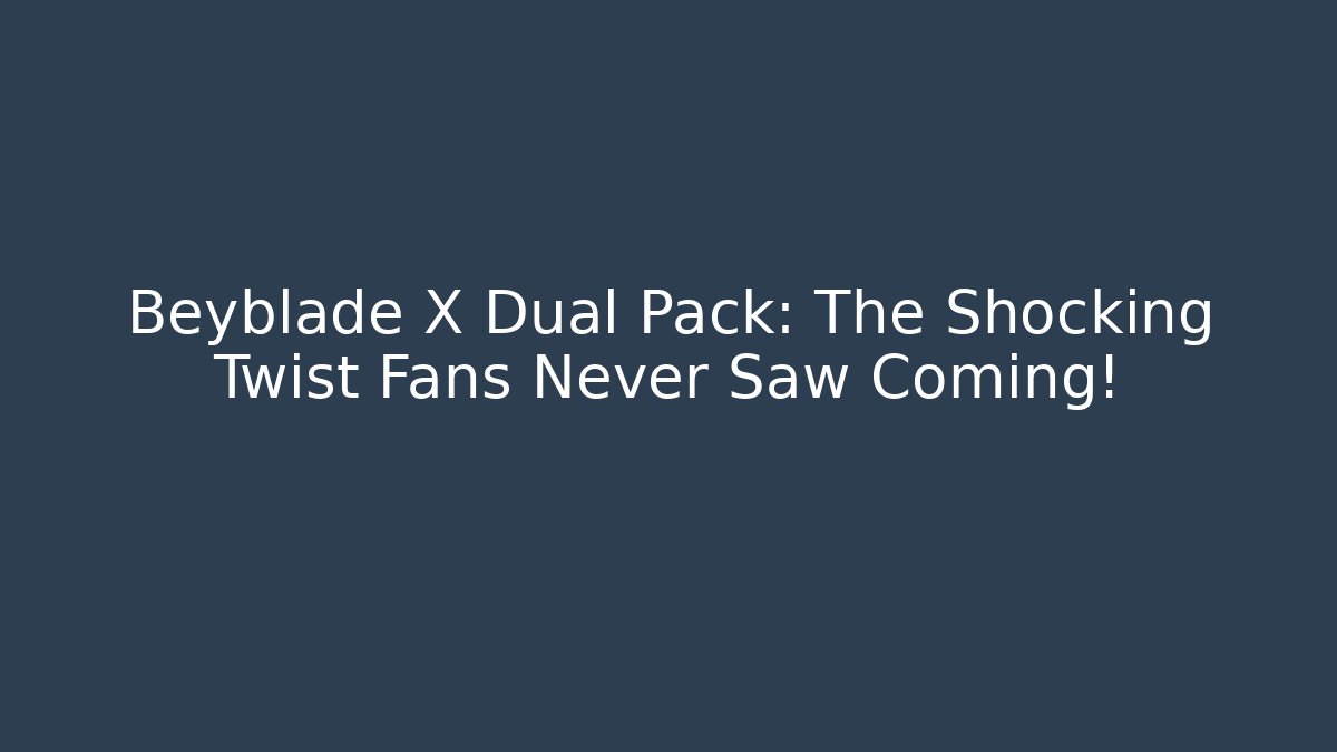 Beyblade X Dual Pack: The Shocking Twist Fans Never Saw Coming!