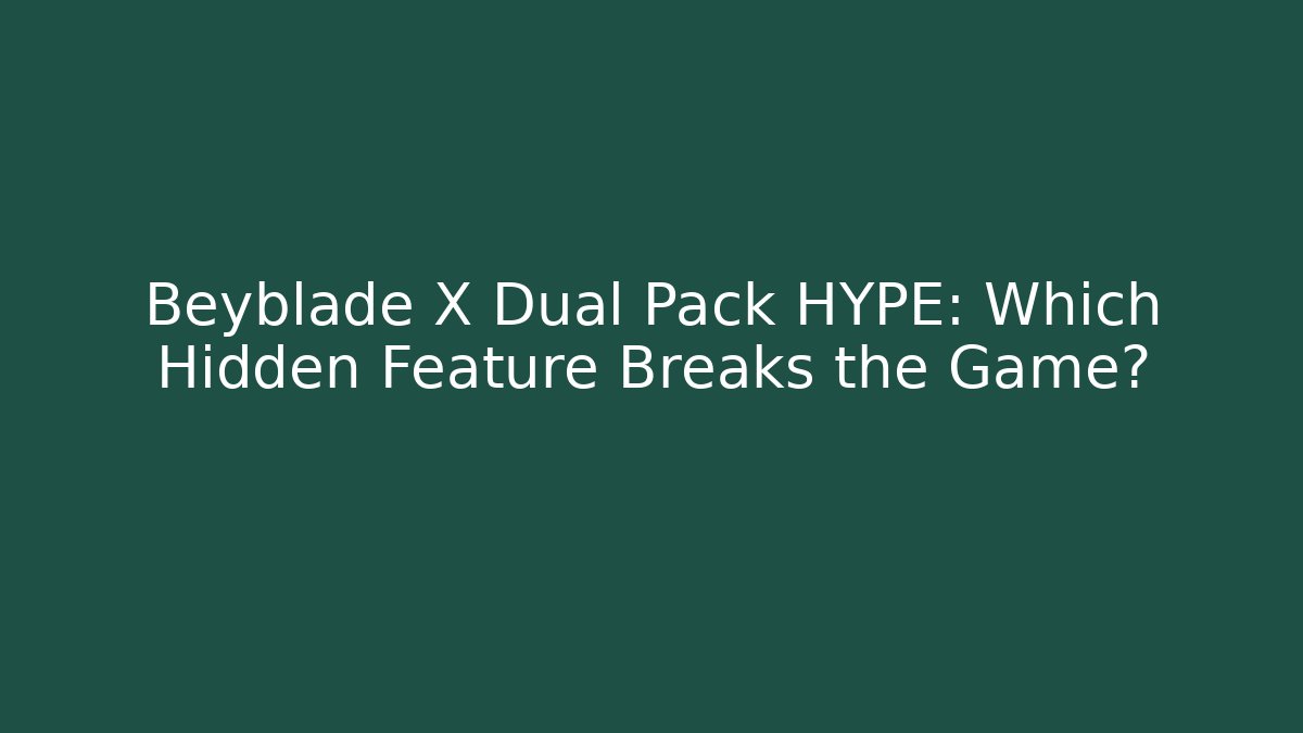 Beyblade X Dual Pack HYPE: Which Hidden Feature Breaks the Game?
