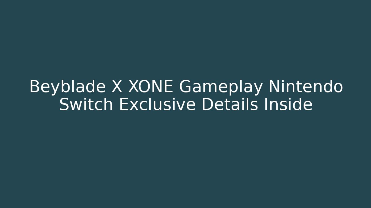 Beyblade X XONE Gameplay Nintendo Switch Exclusive Details Inside