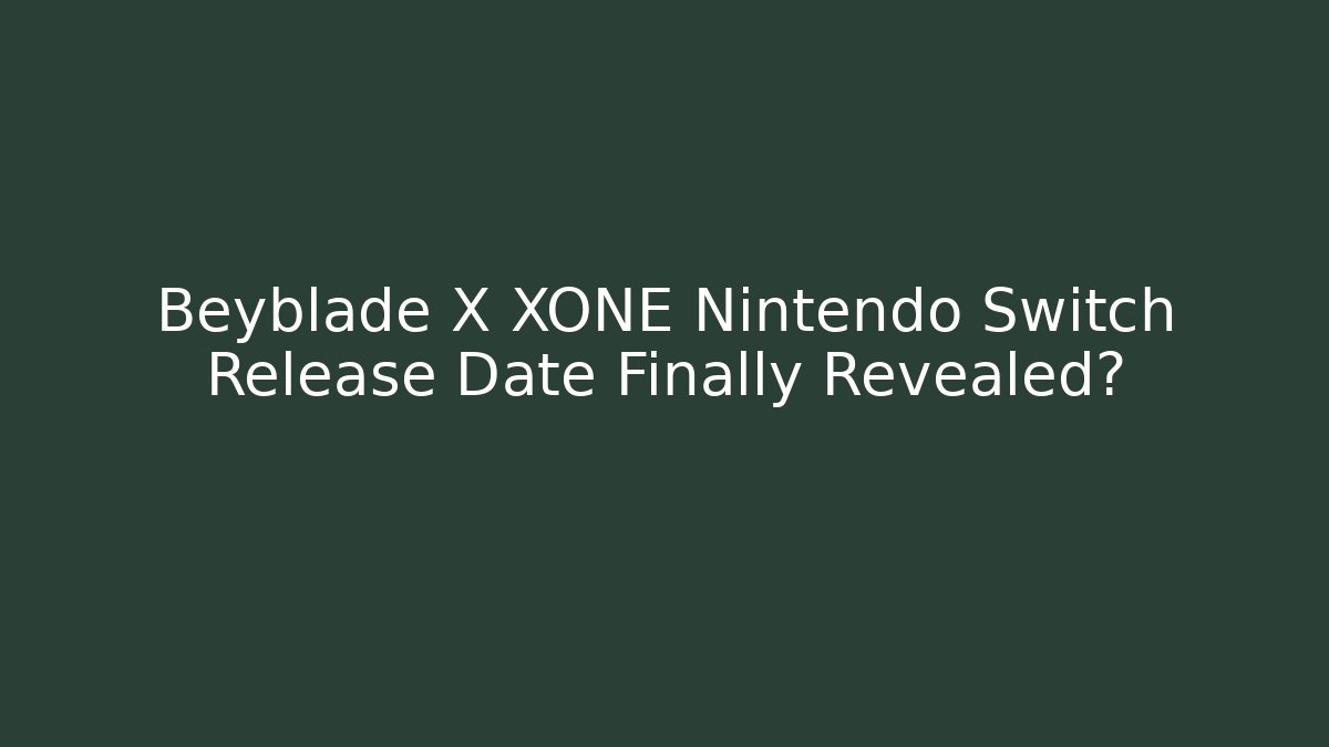 Beyblade X XONE Nintendo Switch Release Date Finally Revealed? - Create More Assets