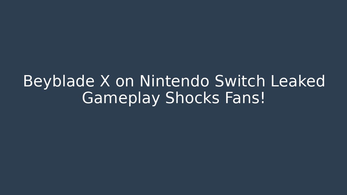 Beyblade X on Nintendo Switch Leaked Gameplay Shocks Fans!