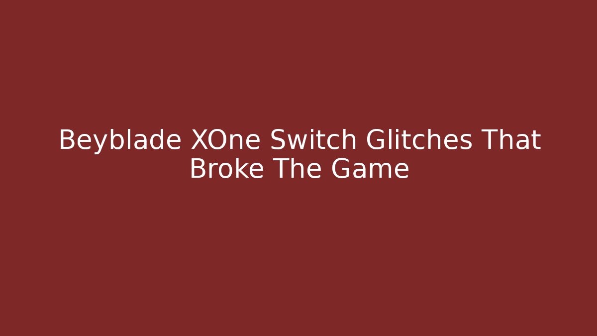 Beyblade XOne Switch Glitches That Broke The Game